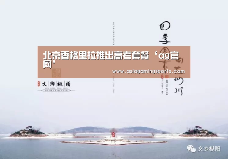 北京香格里拉推出高考套餐‘ag官网’(图3) 北京香格里拉推出高考套餐‘ag官网’(图3)