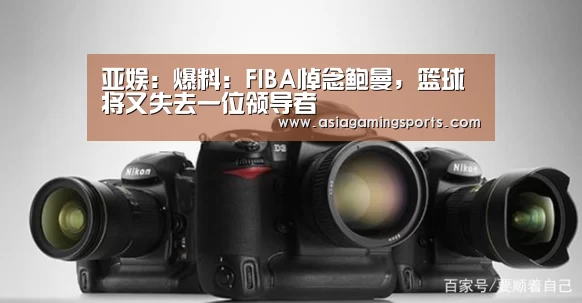 亚娱：爆料：FIBA悼念鲍曼，篮球将又失去一位领导者(图1)