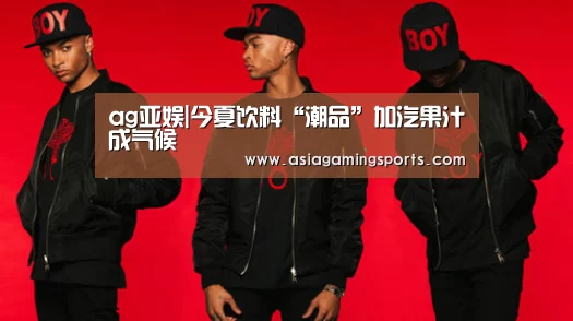ag亚娱|今夏饮料“潮品”加汽果汁成气候(图2)
