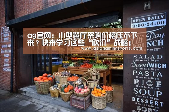 ag官网：小型餐厅采购价格压不下来？快来学习这些“砍价”战略！(图3)