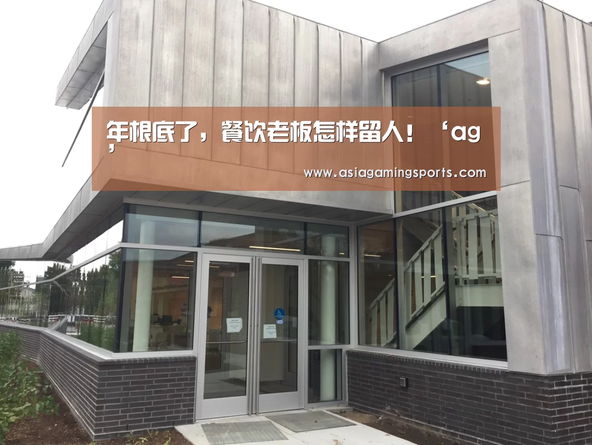 年根底了,餐饮老板怎样留人!‘ag’(图1) 年根底了,餐饮老板怎样留人!‘ag’(图1)