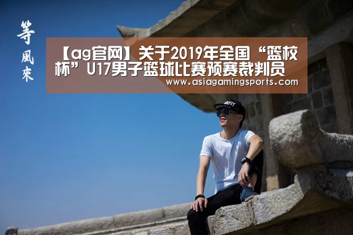 【ag官网】关于2019年全国“篮校杯”U17男子篮球比赛预赛裁判员安排的函(图1) ag亚娱