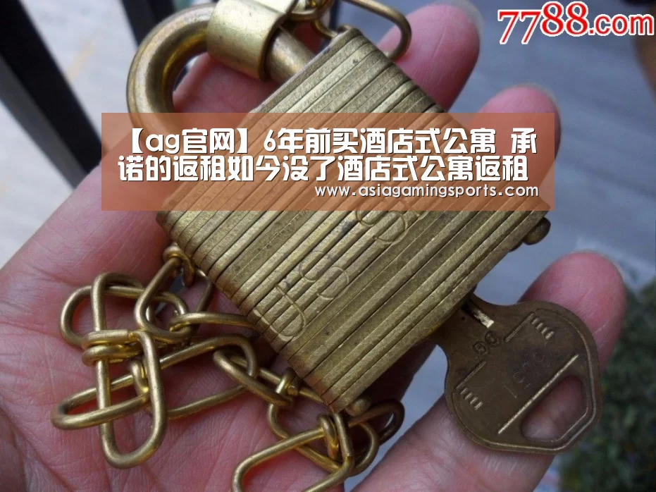 【ag官网】6年前买酒店式公寓 承诺的返租如今没了酒店式公寓返租酒店承包开发商(图1) 亚娱
