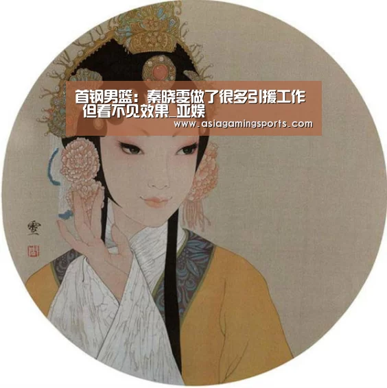首钢男篮:秦晓雯做了很多引援工作 但看不见效果_亚娱(图2) ag亚娱